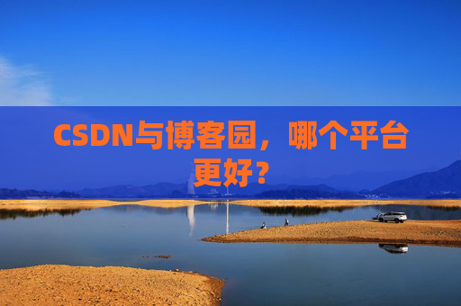 CSDN与博客园，哪个平台更好？
