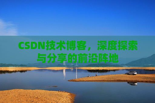 CSDN技术博客，深度探索与分享的前沿阵地